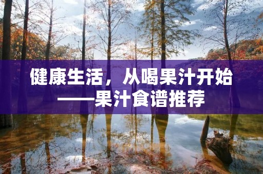 健康生活,从喝果汁开始——果汁食谱推荐 健康生活,从喝果汁开始——果汁食谱推荐