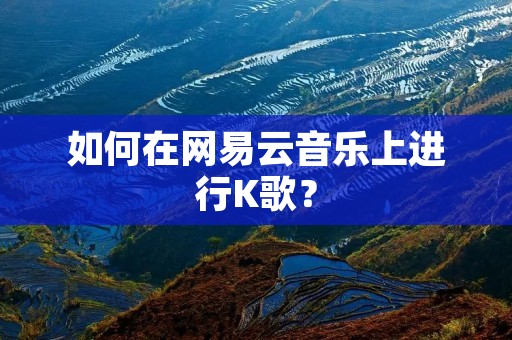 如何在网易云音乐上进行K歌？