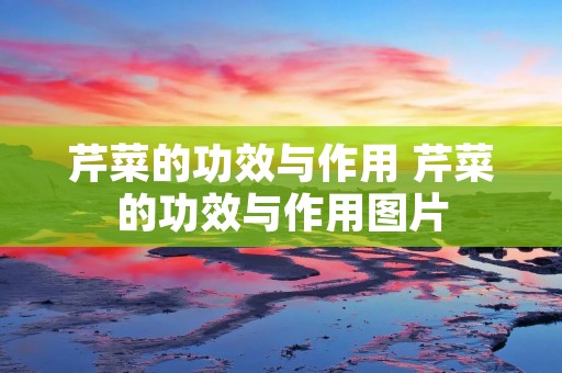 芹菜的功效与作用 芹菜的功效与作用图片