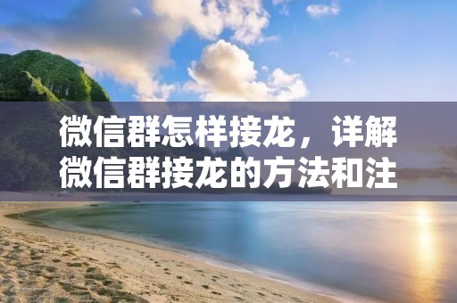 微信群怎样接龙，详解微信群接龙的方法和注意事项