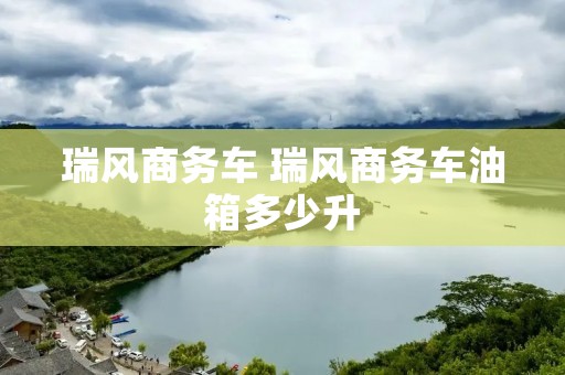 瑞风商务车 瑞风商务车油箱多少升