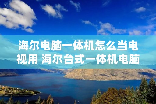 海尔电脑一体机怎么当电视用 海尔台式一体机电脑