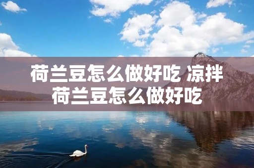 荷兰豆怎么做好吃 凉拌荷兰豆怎么做好吃