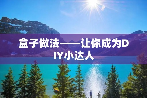 盒子做法——让你成为DIY小达人