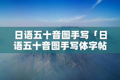 日语五十音图手写「日语五十音图手写体字帖」