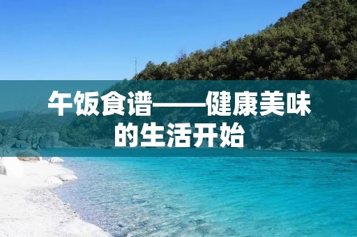 午饭食谱——健康美味的生活开始 午饭食谱——健康美味的生活开始
