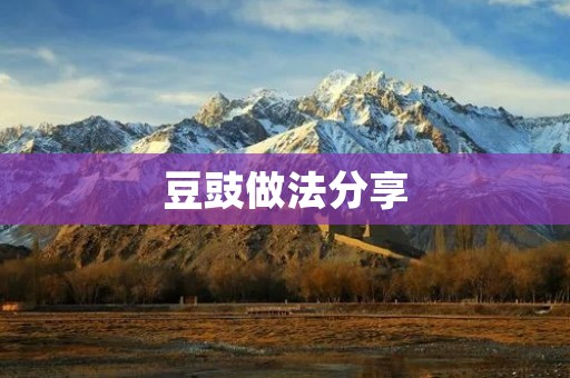 豆豉做法分享:口感鲜美,健康美味 豆豉做法分享:口感鲜美,健康美味