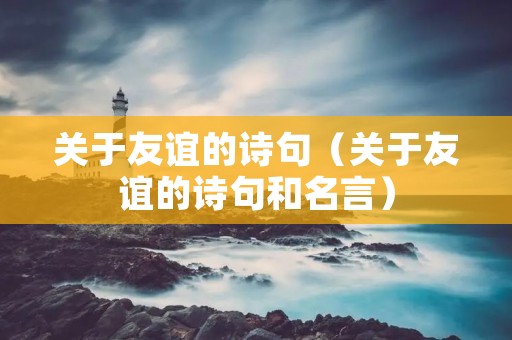 关于友谊的诗句(关于友谊的诗句和名言)