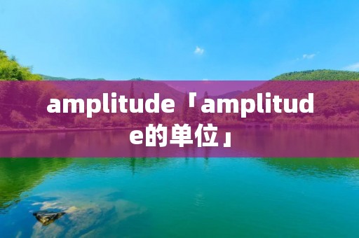 amplitude「amplitude的单位」 amplitude「amplitude的单位」