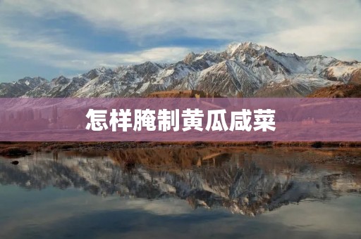 怎样腌制黄瓜咸菜