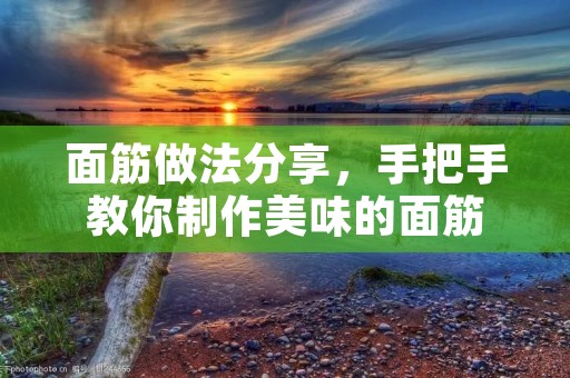 面筋做法分享，手把手教你制作美味的面筋
