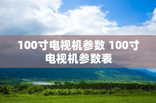 100寸电视机参数 100寸电视机参数表