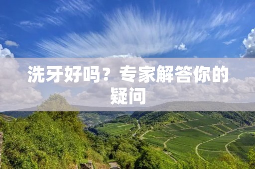洗牙好吗？专家解答你的疑问