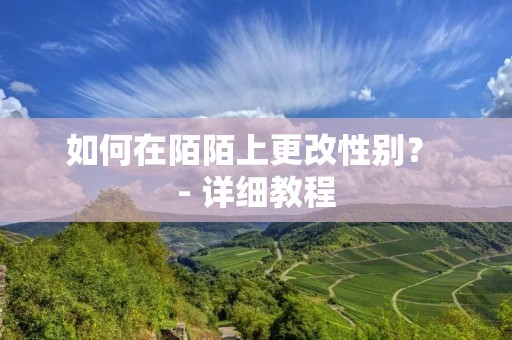 如何在陌陌上更改性别? - 详细教程 如何在陌陌上更改性别? - 详细教程