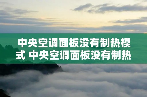 中央空调面板没有制热模式 中央空调面板没有制热模式是怎么回事