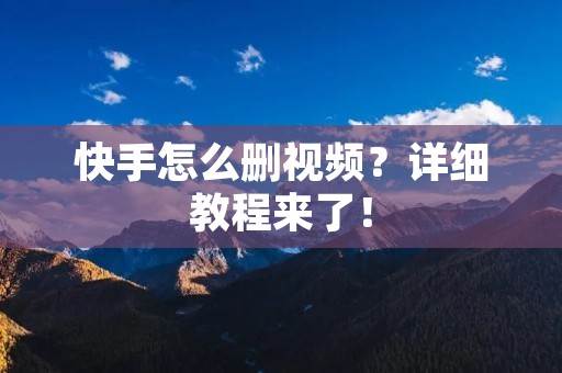 快手怎么删视频?详细教程来了! 快手怎么删视频?详细教程来了!
