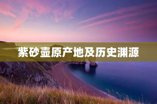 紫砂壶原产地及历史渊源