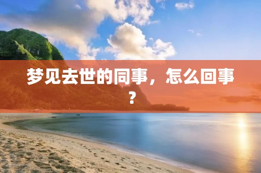 梦见去世的同事,怎么回事?
