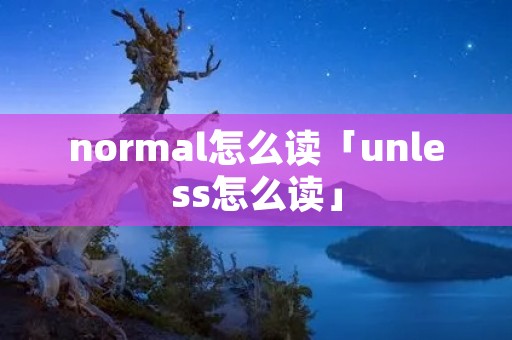normal怎么读「unless怎么读」 normal怎么读「unless怎么读」