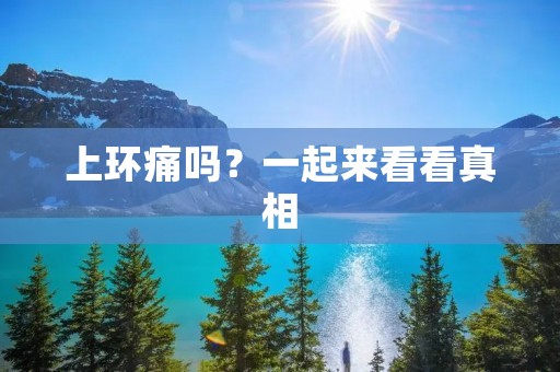上环痛吗?一起来看看真相 上环痛吗?一起来看看真相