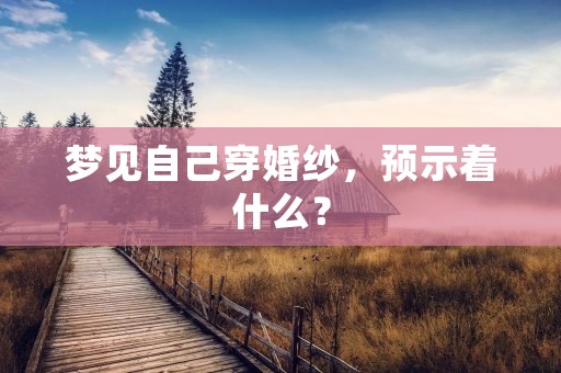 梦见自己穿婚纱,预示着什么?