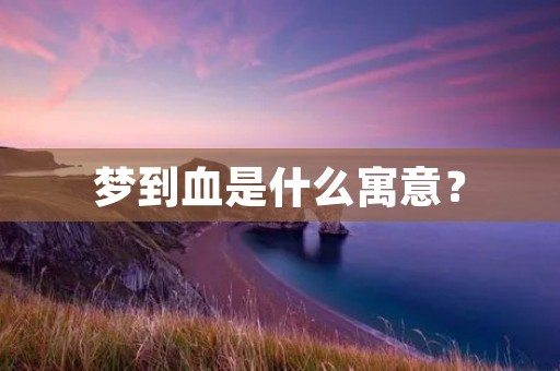 梦到血是什么寓意?