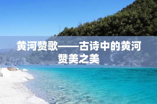 黄河赞歌——古诗中的黄河赞美之美