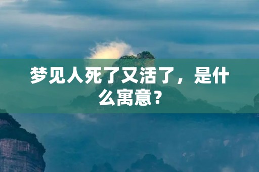梦见人死了又活了,是什么寓意?