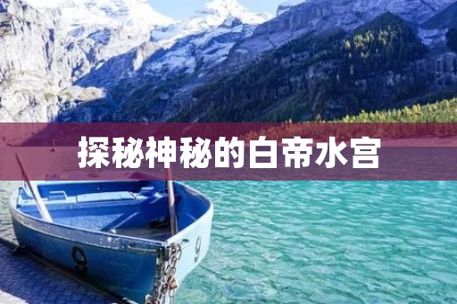 探秘神秘的白帝水宫