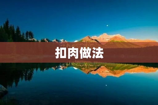 扣肉做法：传统美食的烹饪技巧