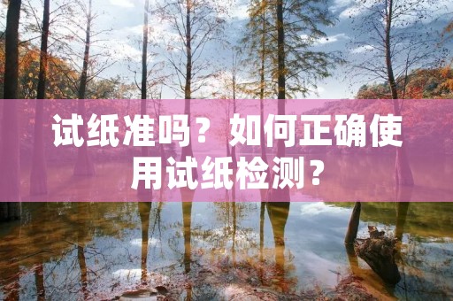 试纸准吗？如何正确使用试纸检测？