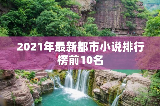 2021年最新都市小说排行榜前10名