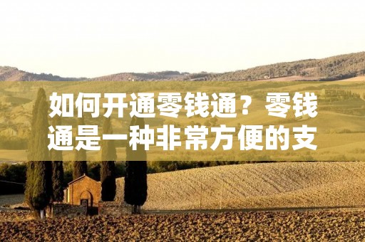 如何开通零钱通?零钱通是一种非常方便的支付方式,可以让你随时随地轻松处理小额支付。但是,如果你还不知道如何开通零钱通,那么这篇文章将会对你有所帮助。 如何开通零钱通?零钱通是一种非常方便的支付方式,可以让你随时随地轻松处理小额支付。但是,如果你还不知道如何开通零钱通,那么这篇文章将会对你有所帮助。