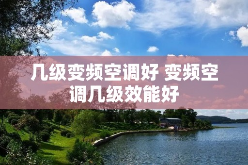 几级变频空调好 变频空调几级效能好