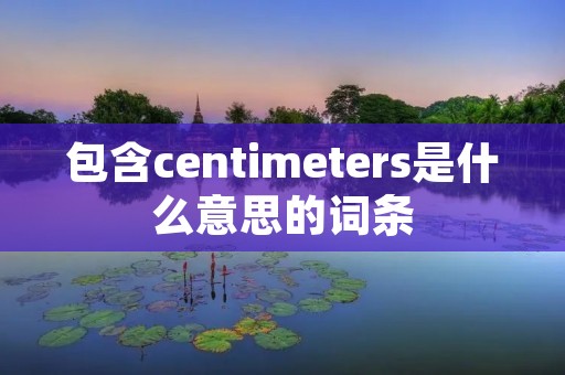 包含centimeters是什么意思的词条
