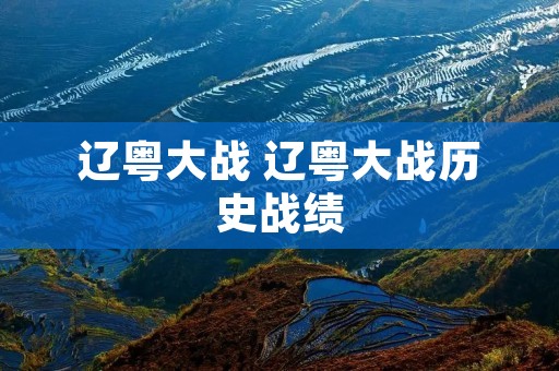 辽粤大战 辽粤大战历史战绩 辽粤大战 辽粤大战历史战绩
