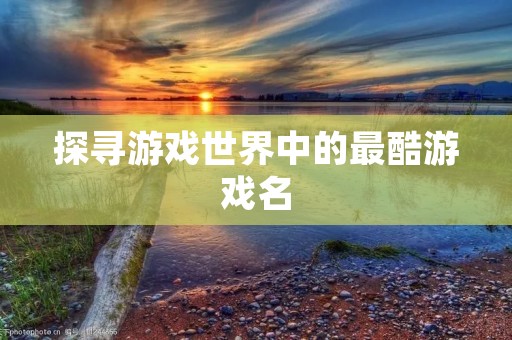 探寻游戏世界中的最酷游戏名