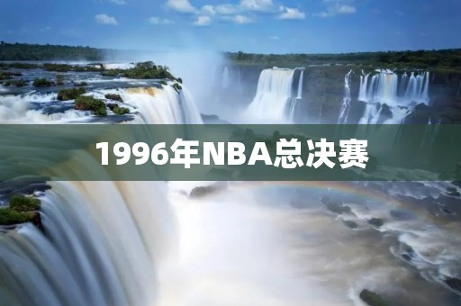 1996年NBA总决赛:乔丹带领公牛队夺冠 1996年NBA总决赛:乔丹带领公牛队夺冠
