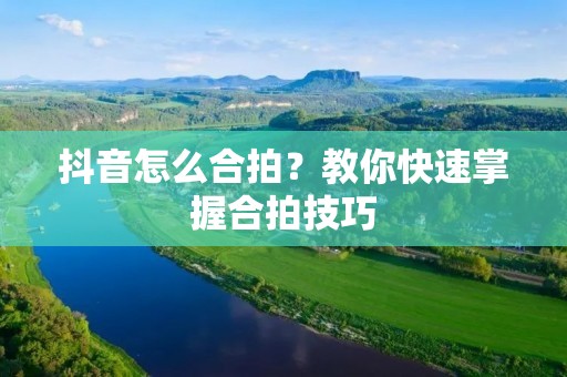 抖音怎么合拍?教你快速掌握合拍技巧 抖音怎么合拍?教你快速掌握合拍技巧