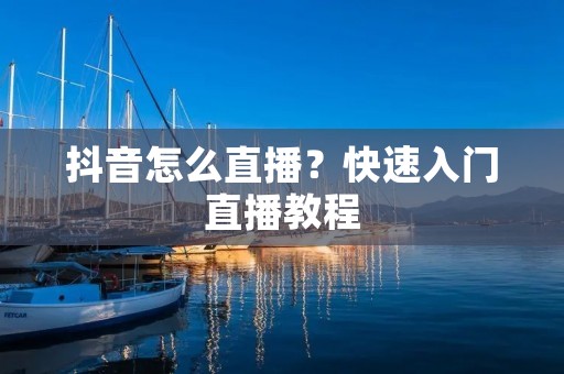 抖音怎么直播?快速入门直播教程 抖音怎么直播?快速入门直播教程