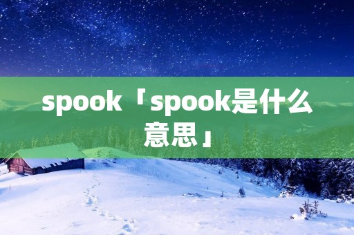 spook「spook是什么意思」 spook「spook是什么意思」