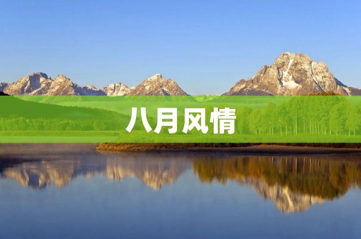八月风情:夏日里的绚丽风景 八月风情:夏日里的绚丽风景