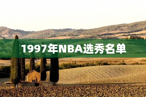 1997年NBA选秀名单:科比领衔的黄金一代 1997年NBA选秀名单:科比领衔的黄金一代