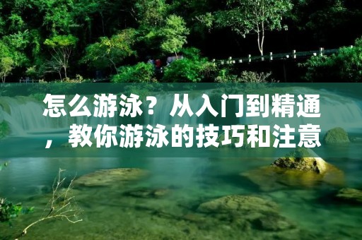 怎么游泳?从入门到精通,教你游泳的技巧和注意事项! 怎么游泳?从入门到精通,教你游泳的技巧和注意事项!