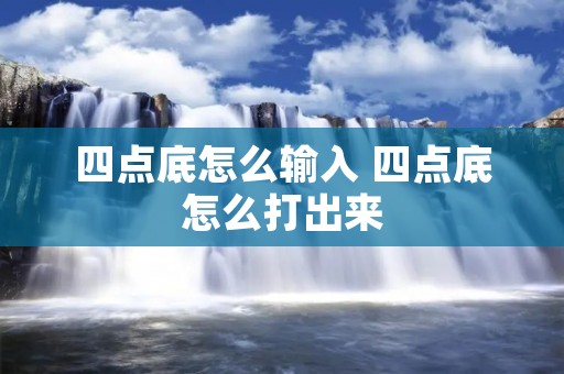 四点底怎么输入 四点底怎么打出来 四点底怎么输入 四点底怎么打出来
