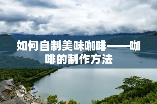 如何自制美味咖啡——咖啡的制作方法