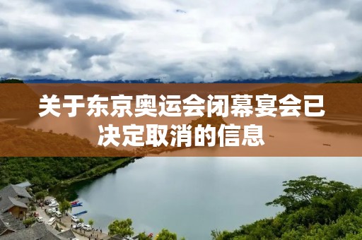 关于东京奥运会闭幕宴会已决定取消的信息