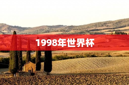 1998年世界杯:法国夺冠,中国首次参赛 1998年世界杯:法国夺冠,中国首次参赛