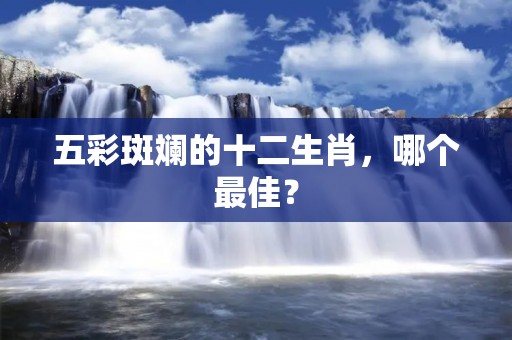 五彩斑斓的十二生肖，哪个最佳？