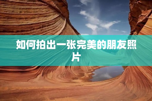 如何拍出一张完美的朋友照片